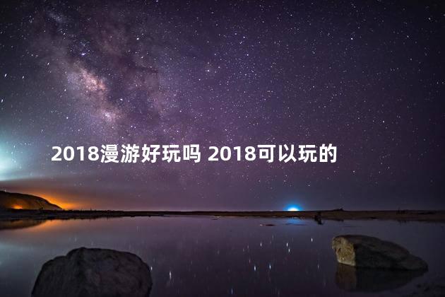 2018漫游好玩吗 2018可以玩的手游